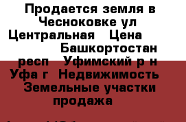Продается земля в Чесноковке ул. Центральная › Цена ­ 4 850 000 - Башкортостан респ., Уфимский р-н, Уфа г. Недвижимость » Земельные участки продажа   